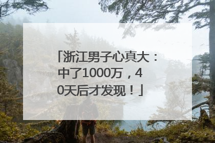 浙江男子心真大：中了1000万，40天后才发现！