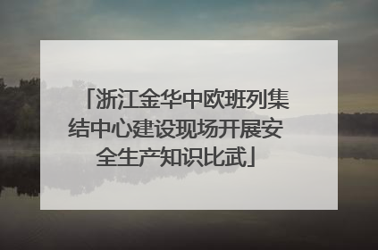 浙江金华中欧班列集结中心建设现场开展安全生产知识比武