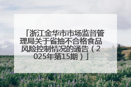 浙江金华市市场监督管理局关于省抽不合格食品风险控制情况的通告（2025年第15期）