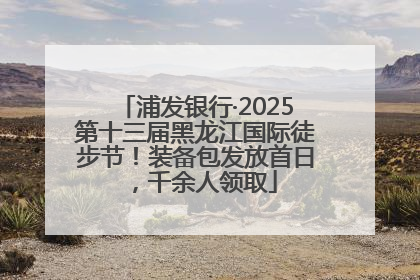 浦发银行·2025第十三届黑龙江国际徒步节！装备包发放首日，千余人领取
