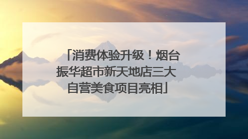 消费体验升级！烟台振华超市新天地店三大自营美食项目亮相