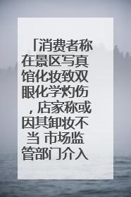 消费者称在景区写真馆化妆致双眼化学灼伤，店家称或因其卸妆不当 市场监管部门介入