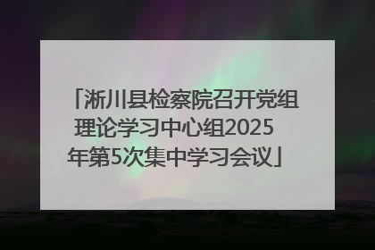 淅川县检察院召开党组理论学习中心组2025年第5次集中学习会议