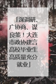 深调研、广协商、谋良策！大连市政协建言高校毕业生高质量充分就业