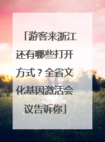 游客来浙江还有哪些打开方式？全省文化基因激活会议告诉你
