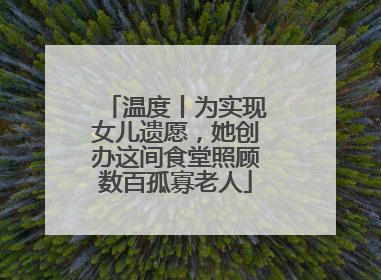 温度丨为实现女儿遗愿，她创办这间食堂照顾数百孤寡老人