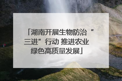 湖南开展生物防治“三进”行动 推进农业绿色高质量发展