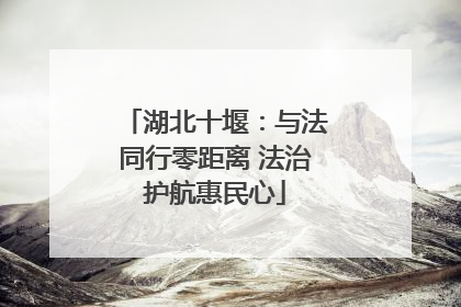 湖北十堰：与法同行零距离 法治护航惠民心