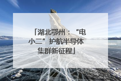 湖北鄂州：“电小二”护航半导体集群新征程