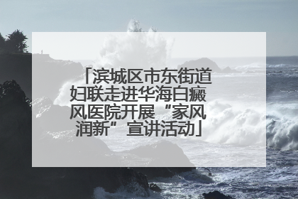 滨城区市东街道妇联走进华海白癜风医院开展“家风润新”宣讲活动
