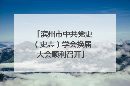 滨州市中共党史（史志）学会换届大会顺利召开