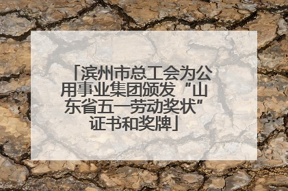 滨州市总工会为公用事业集团颁发“山东省五一劳动奖状”证书和奖牌