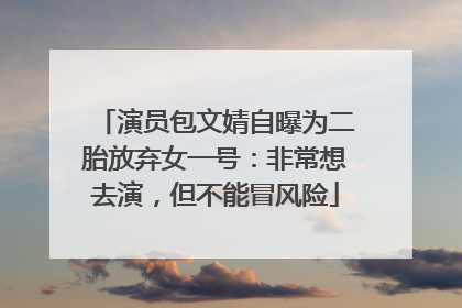 演员包文婧自曝为二胎放弃女一号：非常想去演，但不能冒风险