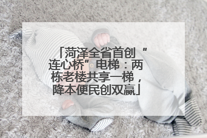 菏泽全省首创“连心桥”电梯：两栋老楼共享一梯，降本便民创双赢