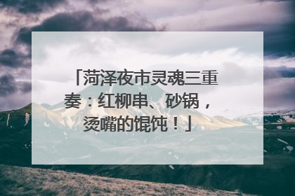 菏泽夜市灵魂三重奏：红柳串、砂锅，烫嘴的馄饨！