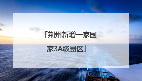 荆州新增一家国家3A级景区