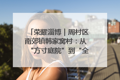 荣耀淄博｜周村区南郊镇韩家窝村：从“方寸庭院”到“全域文明”，乡村振兴的“美学革命”
