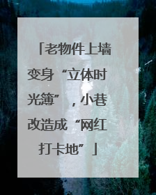老物件上墙变身“立体时光簿”，小巷改造成“网红打卡地”