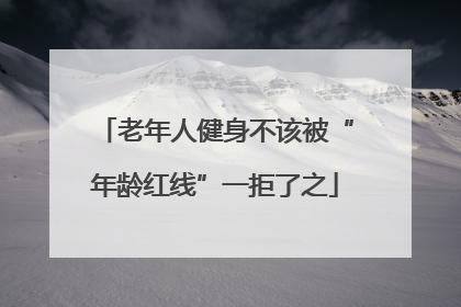 老年人健身不该被“年龄红线”一拒了之