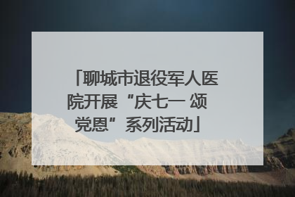 聊城市退役军人医院开展“庆七一 颂党恩”系列活动