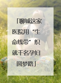 聊城这家医院用“生命线带”织就千名孕妇圆梦路