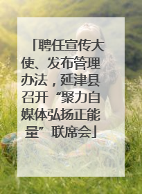 聘任宣传大使、发布管理办法，延津县召开“聚力自媒体弘扬正能量”联席会