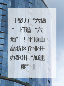 聚力“六做” 打造“六地”！平顶山高新区企业开办跑出“加速度”