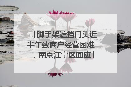 脚手架遮挡门头近半年致商户经营困难，南京江宁区回应