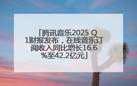 腾讯音乐2025 Q1财报发布，在线音乐订阅收入同比增长16.6%至42.2亿元
