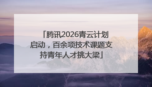 腾讯2026青云计划启动，百余项技术课题支持青年人才挑大梁