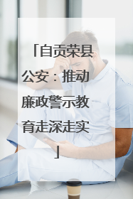 自贡荣县公安：推动廉政警示教育走深走实