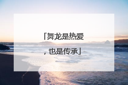 舞龙是热爱，也是传承