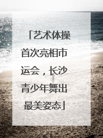 艺术体操首次亮相市运会，长沙青少年舞出最美姿态