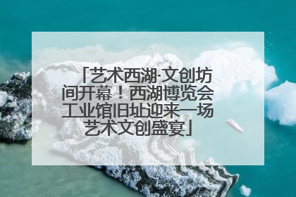 艺术西湖·文创坊间开幕！西湖博览会工业馆旧址迎来一场艺术文创盛宴