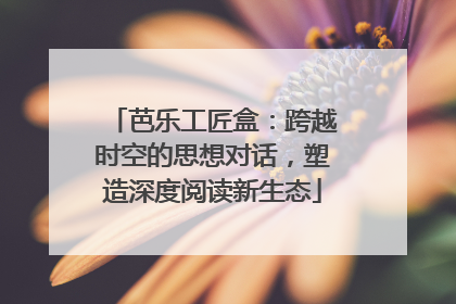 芭乐工匠盒：跨越时空的思想对话，塑造深度阅读新生态