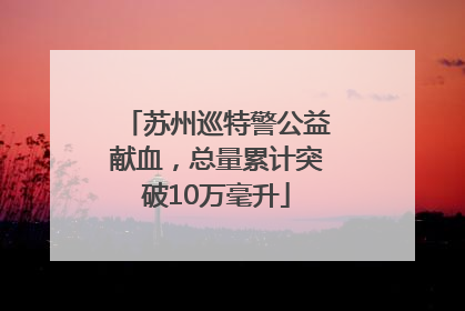 苏州巡特警公益献血，总量累计突破10万毫升