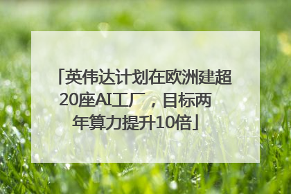 英伟达计划在欧洲建超20座AI工厂，目标两年算力提升10倍