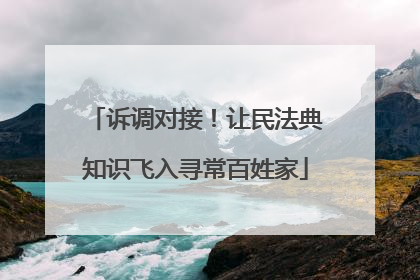 诉调对接！让民法典知识飞入寻常百姓家