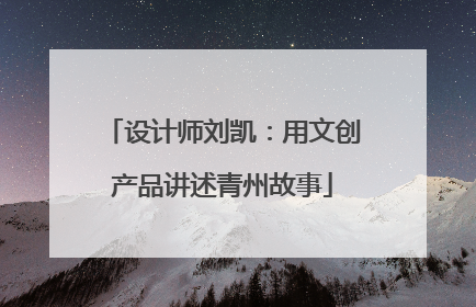 设计师刘凯：用文创产品讲述青州故事