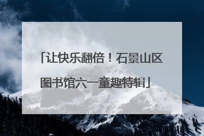 让快乐翻倍！石景山区图书馆六一童趣特辑