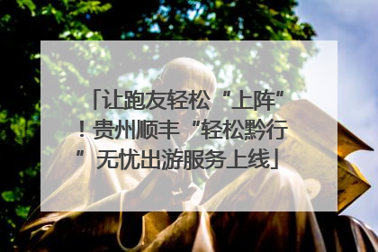 让跑友轻松“上阵”！贵州顺丰“轻松黔行”无忧出游服务上线