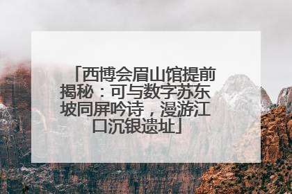 西博会眉山馆提前揭秘：可与数字苏东坡同屏吟诗，漫游江口沉银遗址