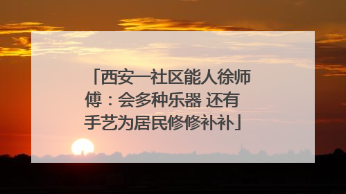 西安一社区能人徐师傅：会多种乐器 还有手艺为居民修修补补