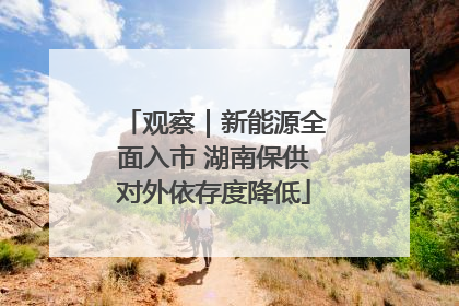 观察｜新能源全面入市 湖南保供对外依存度降低