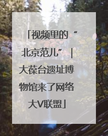 视频里的“北京范儿”｜大葆台遗址博物馆来了网络大V联盟