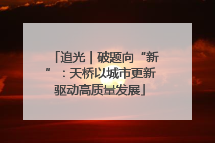 追光｜破题向“新”：天桥以城市更新驱动高质量发展