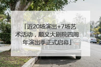 近20场演出+7场艺术活动，顺义大剧院四周年演出季正式启幕