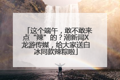 这个端午，敢不敢来点“辣”的？潮新闻X龙游传媒，给大家送白冰同款辣粽啦