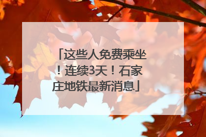这些人免费乘坐！连续3天！石家庄地铁最新消息