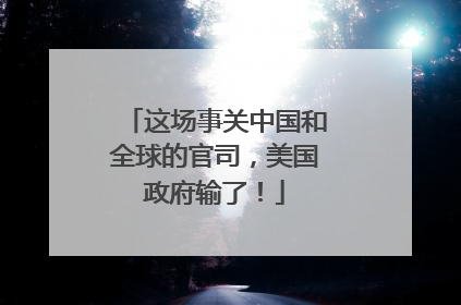 这场事关中国和全球的官司，美国政府输了！